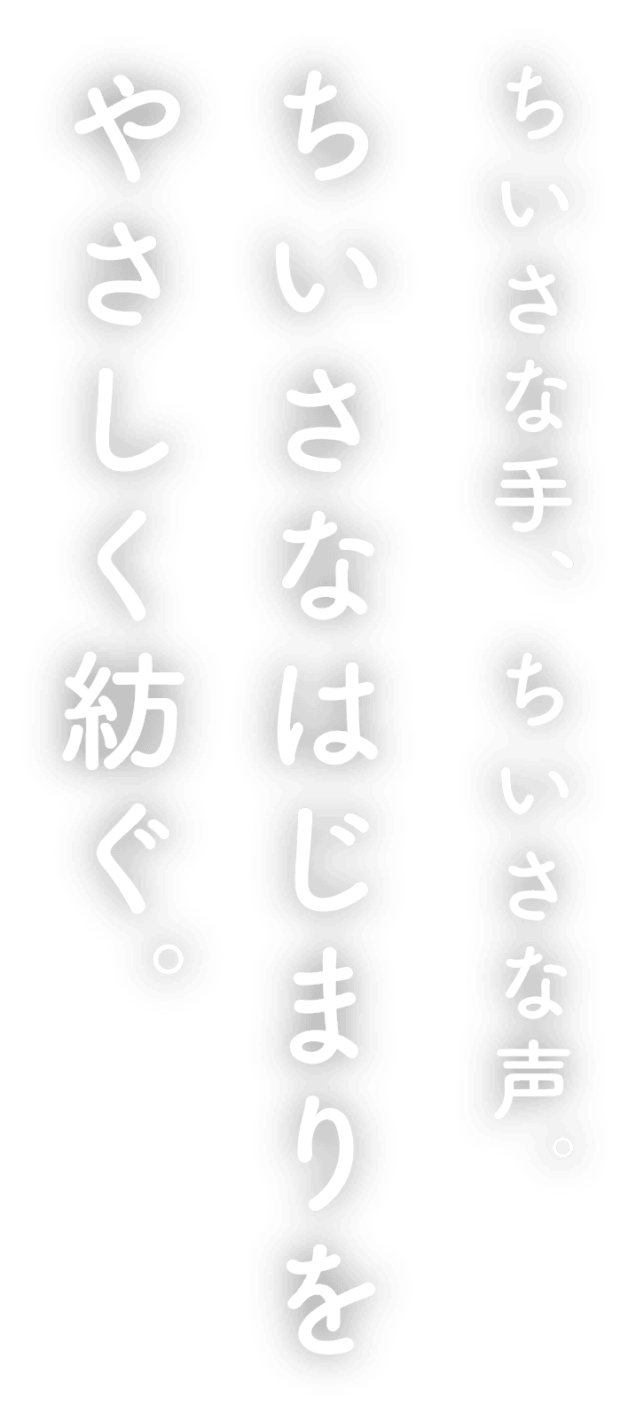 ちいさな手、ちいさな声。ちいさなはじまりをやさしく紡ぐ。